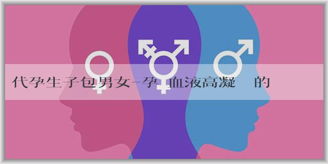 代孕生子包男女-孕婦血液高凝狀態的原因有哪些？應該怎麼辦？