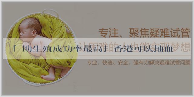 「輔助生殖成功率最高」香港可以抽血驗胎兒性別嗎？香港抽血驗胎兒性別多少錢？