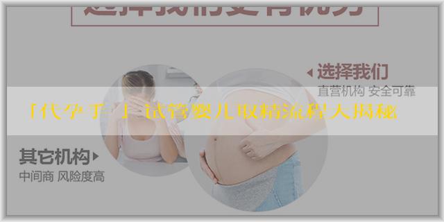 「代孕手續」试管婴儿取精流程大揭秘：轻松了解步骤，助您好孕！