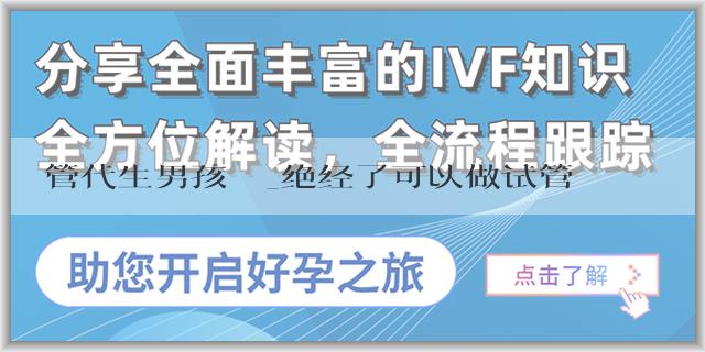 試管代生男孩機構_绝经了可以做试管婴儿吗？绝经了怀孕的机率大吗？